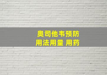 奥司他韦预防用法用量 用药